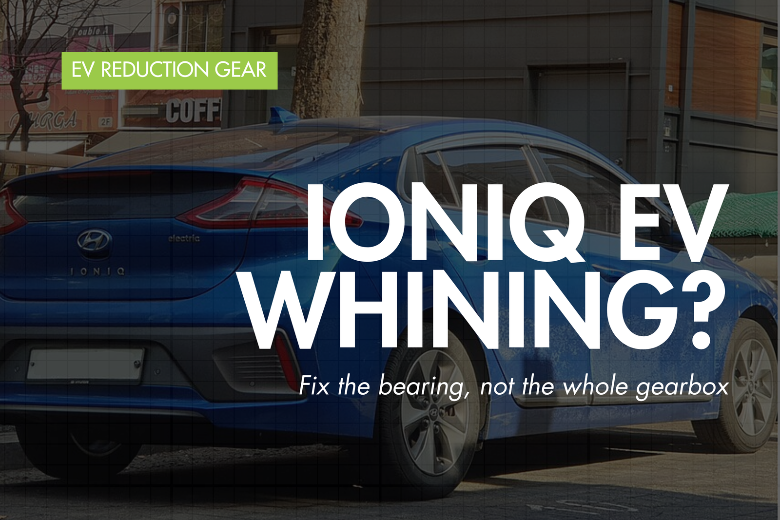 Hyundai Ioniq EV Reduction Gear Bearing Failure: Symptoms, Noises and Repair Options