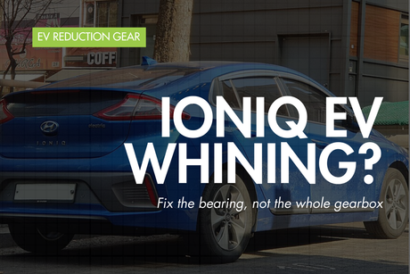 Hyundai Ioniq EV Reduction Gear Bearing Failure: Symptoms, Noises and Repair Options